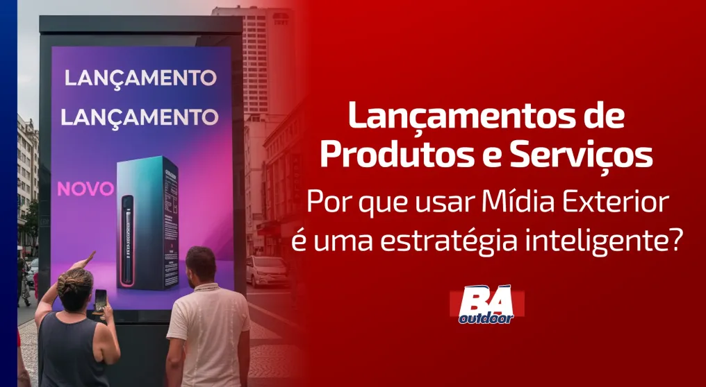 Lan&ccedil;amentos de Produtos e Servi&ccedil;os: por que usar M&iacute;dia Exterior &eacute; uma estrat&eacute;gia inteligente?