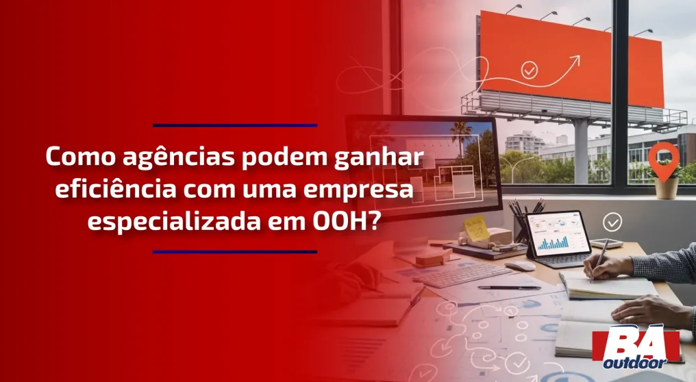 Como ag&ecirc;ncias podem ganhar efici&ecirc;ncia com uma empresa especializada em OOH?