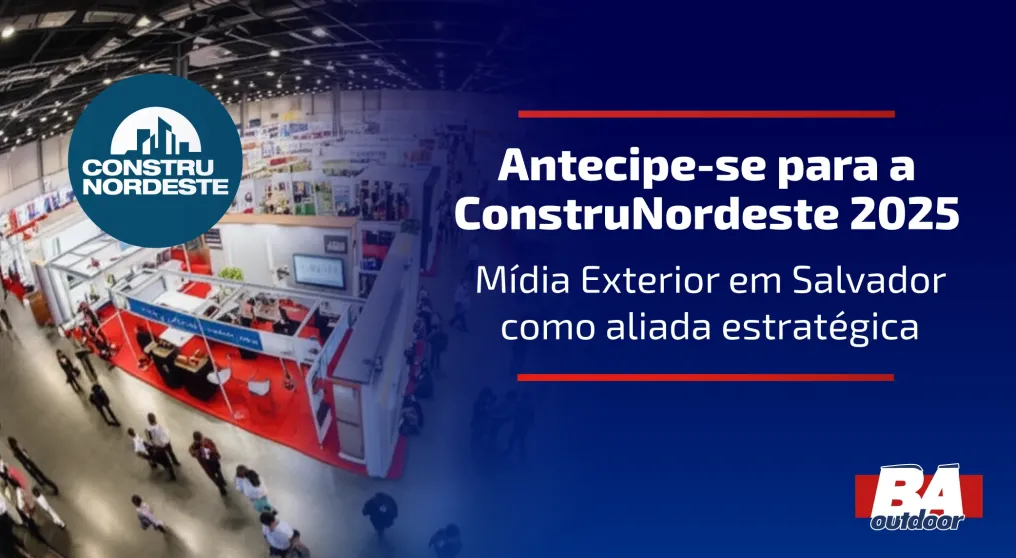 Antecipe-se para a ConstruNordeste 2025: M&iacute;dia Exterior em Salvador como aliada estrat&eacute;gica
