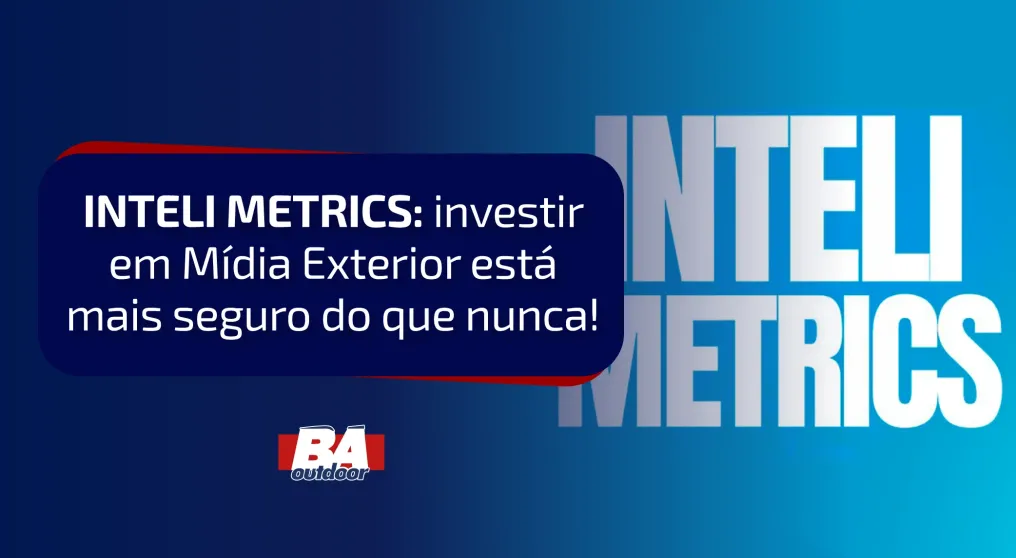 INTELI METRICS: investir em M&iacute;dia Exterior est&aacute; mais seguro do que nunca!