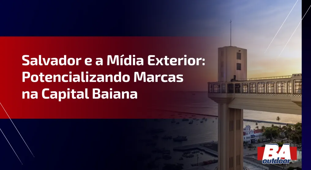 Salvador e a M&iacute;dia Exterior: Potencializando Marcas na Capital Baiana