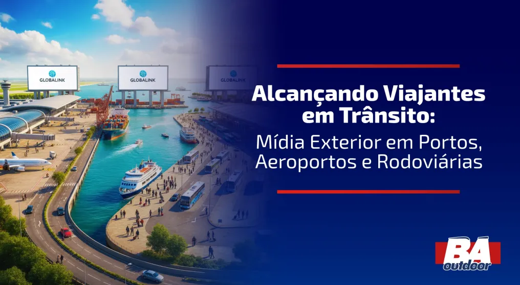 Alcan&ccedil;ando Viajantes em Tr&acirc;nsito: M&iacute;dia Exterior em Portos, Aeroportos e Rodovi&aacute;rias