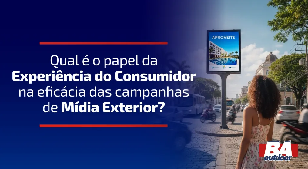 Qual &eacute; o papel da Experi&ecirc;ncia do Consumidor na efic&aacute;cia das campanhas de M&iacute;dia Exterior?