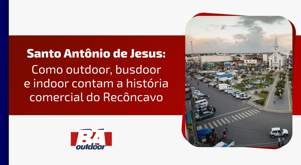 Santo Ant&ocirc;nio de Jesus: como outdoor, busdoor e indoor contam a hist&oacute;ria comercial do Rec&ocirc;ncavo