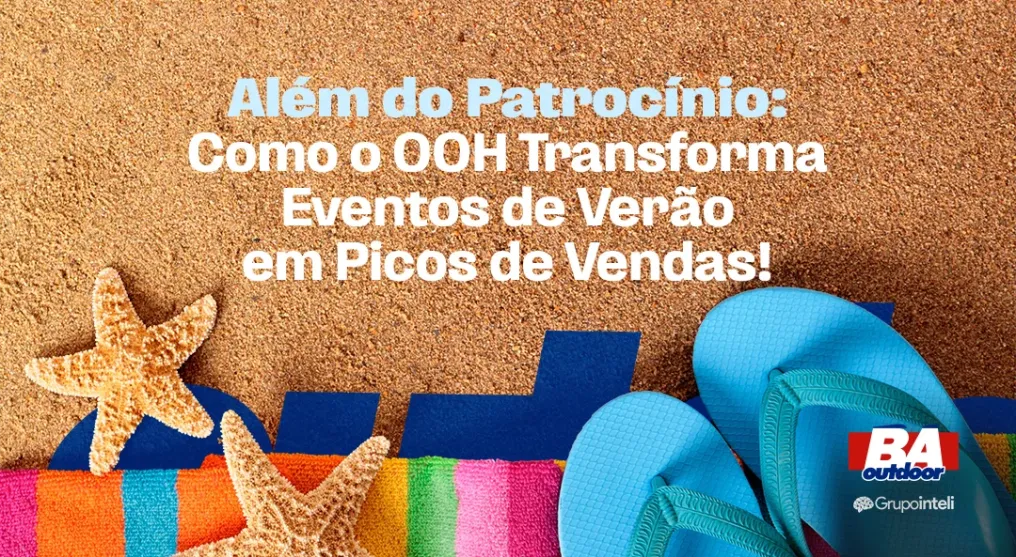 Al&eacute;m do Patroc&iacute;nio: Como o OOH Transforma Eventos de Ver&atilde;o em Picos de Vendas