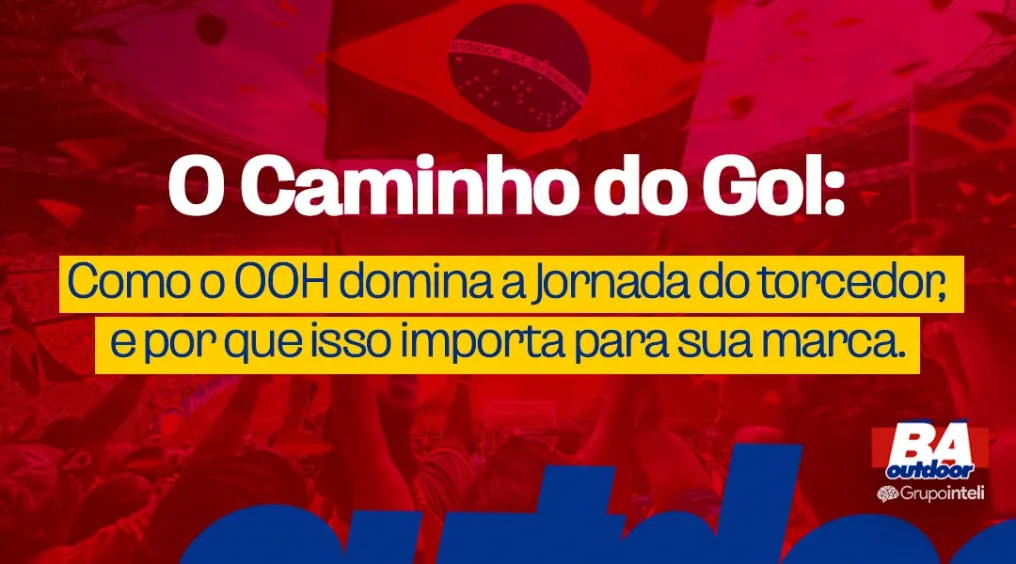 O caminho do gol, como o OOH domina a jornada do torcedor e por que isso importa para sua marca.