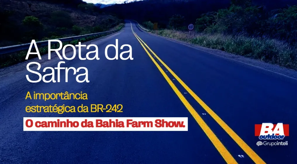 A rota da safra: por que a BR-242 &eacute; o ponto mais estrat&eacute;gico do OOH no Oeste da Bahia