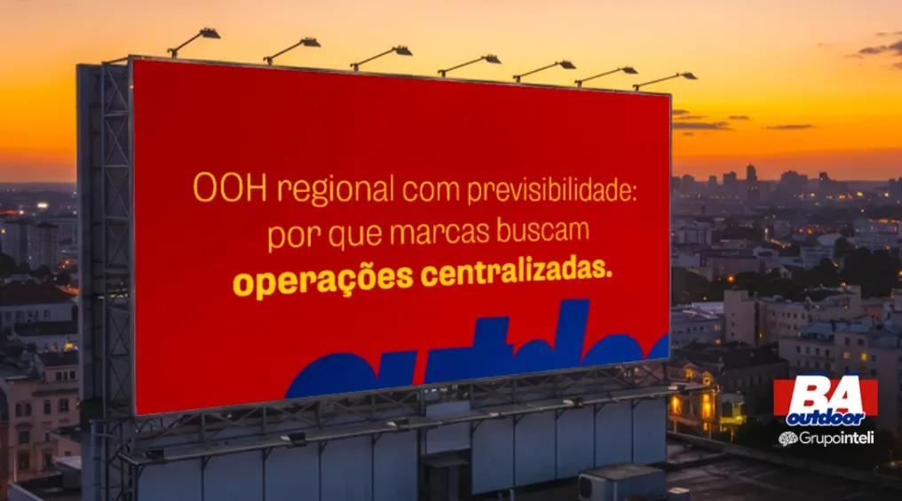 OOH regional com previsibilidade: por que marcas buscam opera&ccedil;&otilde;es centralizadas