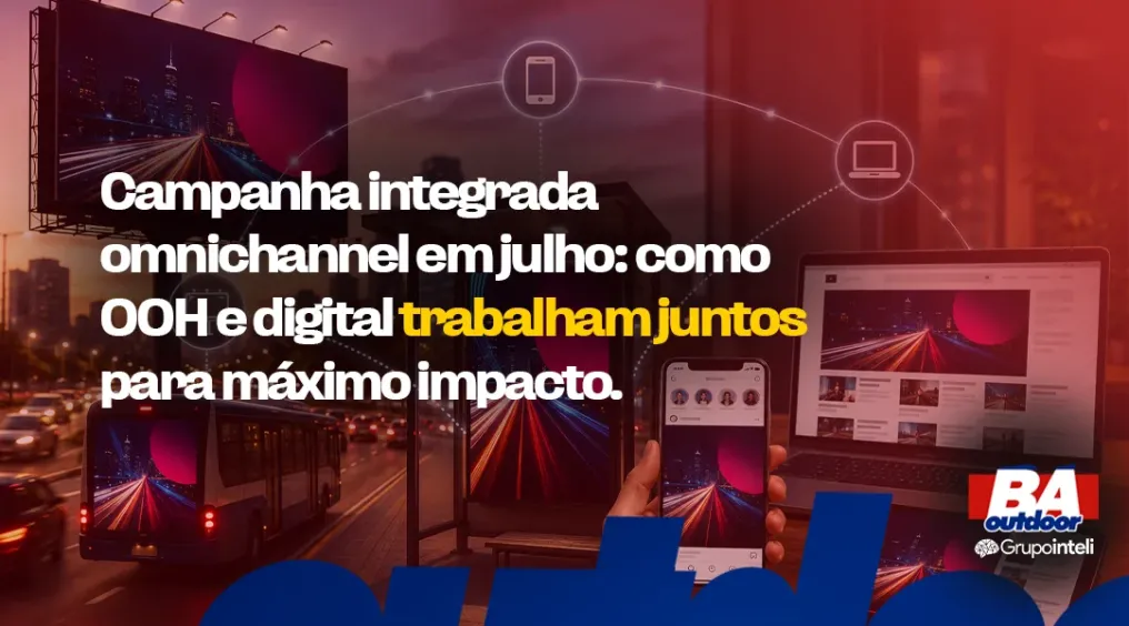 Campanha integrada omnichannel em julho: como OOH e digital trabalham juntos para m&aacute;ximo impacto