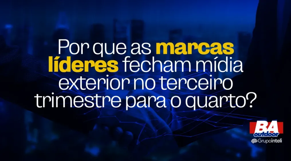 Por que as marcas l&iacute;deres fecham m&iacute;dia exterior no terceiro trimestre para o quarto.