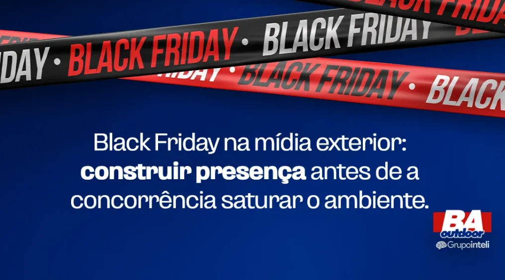 Black Friday na m&iacute;dia exterior: construir presen&ccedil;a antes de a concorr&ecirc;ncia saturar o ambiente