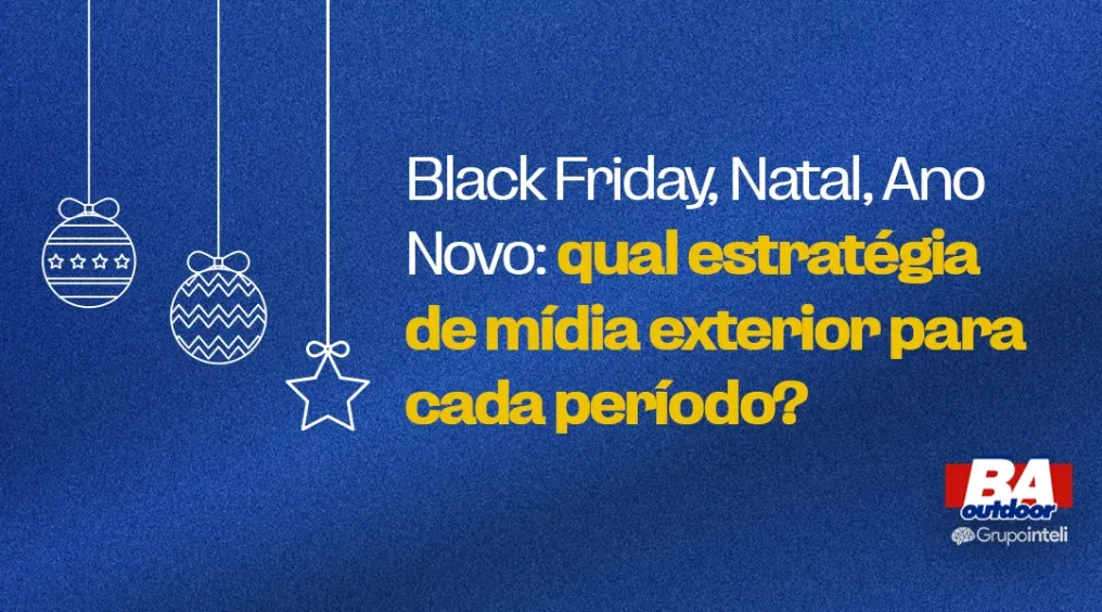 Black Friday, Natal, Ano Novo: qual estrat&eacute;gia de m&iacute;dia exterior para cada per&iacute;odo.