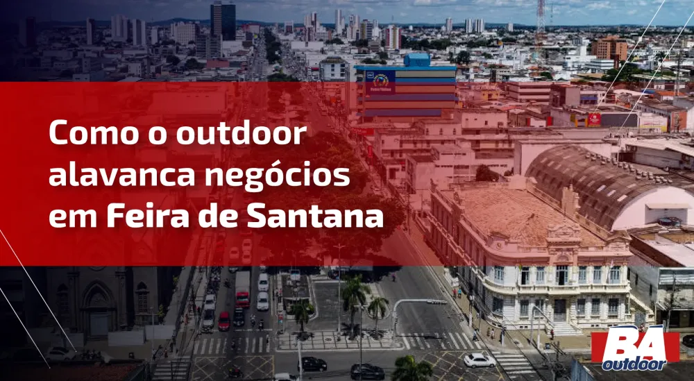 Como o Outdoor Alavanca Neg&oacute;cios em Feira de Santana, o Cora&ccedil;&atilde;o do Sert&atilde;o