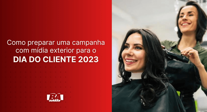 Como preparar uma campanha com m&iacute;dia exterior para o Dia do Cliente 2023